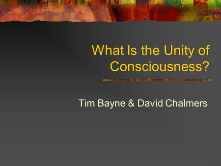 What Is the Unity of Consciousness? Tim Bayne & David Chalmers.
