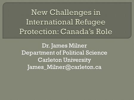 Dr. James Milner Department of Political Science Carleton University