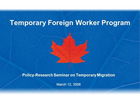 Temporary Foreign Worker Program Policy-Research Seminar on Temporary Migration March 12, 2008.