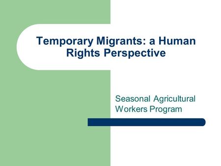 Temporary Migrants: a Human Rights Perspective Seasonal Agricultural Workers Program.