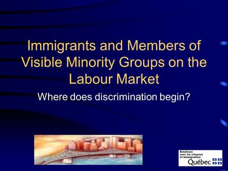 Immigrants and Members of Visible Minority Groups on the Labour Market Where does discrimination begin?