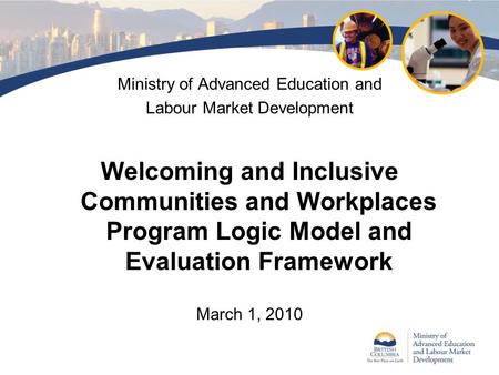 Ministry of Advanced Education and Labour Market Development Welcoming and Inclusive Communities and Workplaces Program Logic Model and Evaluation Framework.