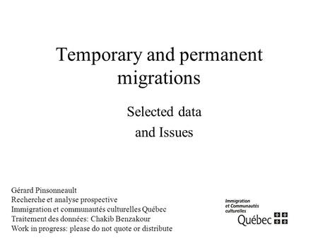 Temporary and permanent migrations Selected data and Issues Gérard Pinsonneault Recherche et analyse prospective Immigration et communautés culturelles.