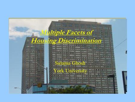 Multiple Facets of Housing Discrimination Sutama Ghosh York University.