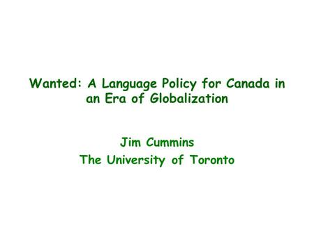Wanted: A Language Policy for Canada in an Era of Globalization Jim Cummins The University of Toronto.