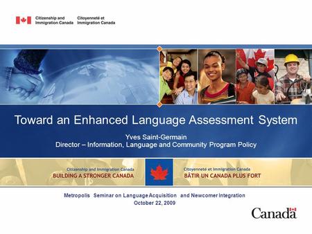 Toward an Enhanced Language Assessment System Yves Saint-Germain Director – Information, Language and Community Program Policy Metropolis Seminar on Language.