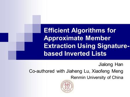 Efficient Algorithms for Approximate Member Extraction Using Signature- based Inverted Lists Jialong Han Co-authored with Jiaheng Lu, Xiaofeng Meng Renmin.