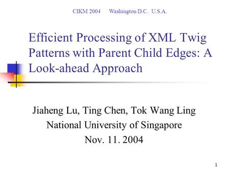 1 Efficient Processing of XML Twig Patterns with Parent Child Edges: A Look-ahead Approach Jiaheng Lu, Ting Chen, Tok Wang Ling National University of.