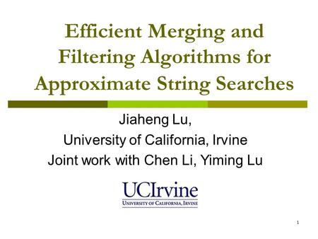 1 Efficient Merging and Filtering Algorithms for Approximate String Searches Jiaheng Lu, University of California, Irvine Joint work with Chen Li, Yiming.
