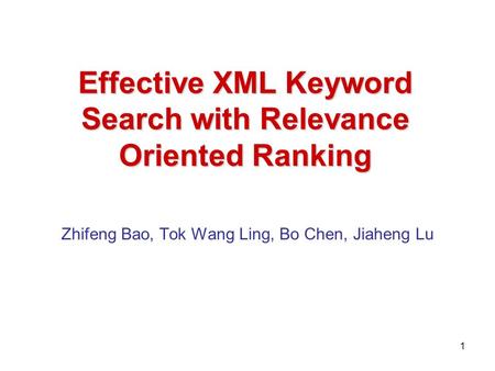 Effective XML Keyword Search with Relevance Oriented Ranking Zhifeng Bao, Tok Wang Ling, Bo Chen, Jiaheng Lu 1.