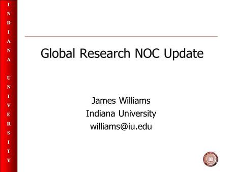 INDIANAUNIVERSITYINDIANAUNIVERSITY Global Research NOC Update James Williams Indiana University