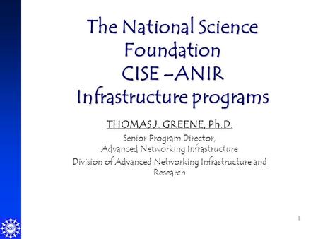 1 The National Science Foundation CISE –ANIR Infrastructure programs THOMAS J. GREENE, Ph.D. Senior Program Director, Advanced Networking Infrastructure.