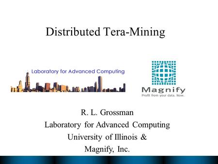 Distributed Tera-Mining R. L. Grossman Laboratory for Advanced Computing University of Illinois & Magnify, Inc.