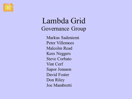 Lambda Grid Governance Group Markus Sadeniemi Peter Villemoes Malcolm Read Kees Neggers Steve Corbato Vint Cerf Sapor Jonsson David Foster Don Riley Joe.