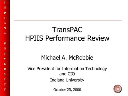INDIANAUNIVERSITYINDIANAUNIVERSITY TransPAC HPIIS Performance Review Michael A. McRobbie Vice President for Information Technology and CIO Indiana University.