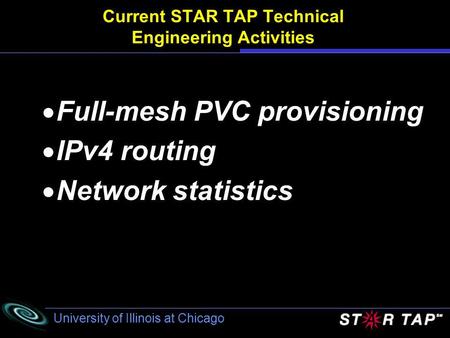 University of Illinois at Chicago Current STAR TAP Technical Engineering Activities Full-mesh PVC provisioning IPv4 routing Network statistics.
