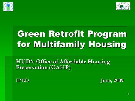1 Green Retrofit Program for Multifamily Housing HUDs Office of Affordable Housing Preservation (OAHP) IPED June, 2009.