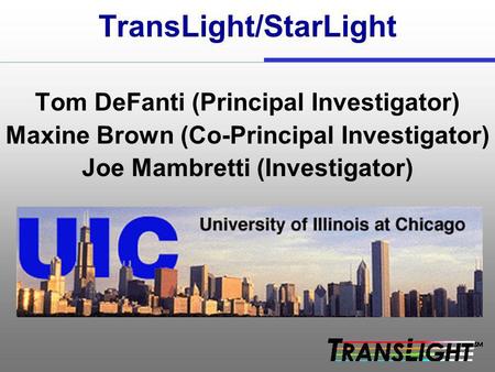 TransLight/StarLight Tom DeFanti (Principal Investigator) Maxine Brown (Co-Principal Investigator) Joe Mambretti (Investigator)