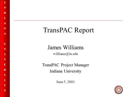 INDIANAUNIVERSITYINDIANAUNIVERSITY TransPAC Report James Williams TransPAC Project Manager Indiana University June 5, 2001.