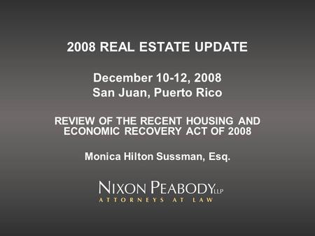 2008 REAL ESTATE UPDATE December 10-12, 2008 San Juan, Puerto Rico REVIEW OF THE RECENT HOUSING AND ECONOMIC RECOVERY ACT OF 2008 Monica Hilton Sussman,