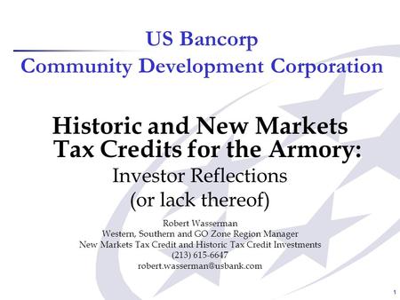 1 US Bancorp Community Development Corporation Historic and New Markets Tax Credits for the Armory: Investor Reflections (or lack thereof) Robert Wasserman.