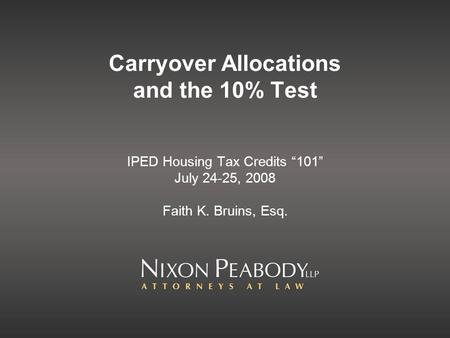 Carryover Allocations and the 10% Test IPED Housing Tax Credits 101 July 24-25, 2008 Faith K. Bruins, Esq.