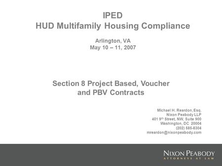 IPED HUD Multifamily Housing Compliance Arlington, VA May 10 – 11, 2007 Michael H. Reardon, Esq. Nixon Peabody LLP 401 9 th Street, NW, Suite 900 Washington,