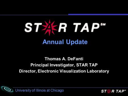 University of Illinois at Chicago Annual Update Thomas A. DeFanti Principal Investigator, STAR TAP Director, Electronic Visualization Laboratory.