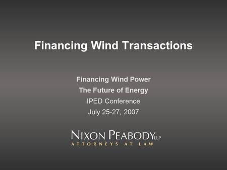 Financing Wind Transactions Financing Wind Power The Future of Energy IPED Conference July 25-27, 2007.