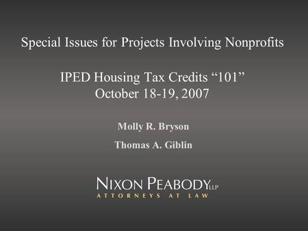 Special Issues for Projects Involving Nonprofits IPED Housing Tax Credits 101 October 18-19, 2007 Molly R. Bryson Thomas A. Giblin.