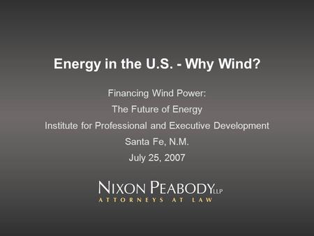 Energy in the U.S. - Why Wind? Financing Wind Power: The Future of Energy Institute for Professional and Executive Development Santa Fe, N.M. July 25,
