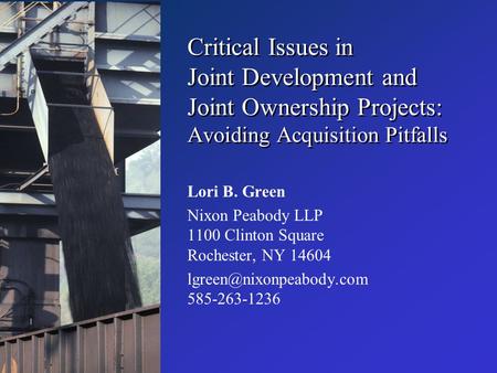 Critical Issues in Joint Development and Joint Ownership Projects: Avoiding Acquisition Pitfalls Lori B. Green Nixon Peabody LLP 1100 Clinton Square Rochester,