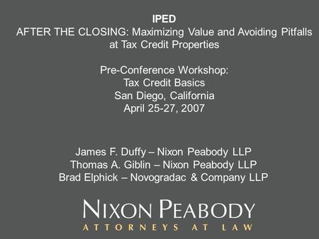 IPED AFTER THE CLOSING: Maximizing Value and Avoiding Pitfalls at Tax Credit Properties Pre-Conference Workshop: Tax Credit Basics San Diego, California.
