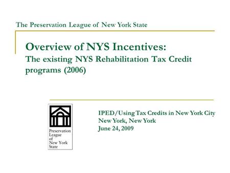 Overview of NYS Incentives: The existing NYS Rehabilitation Tax Credit programs (2006) IPED/Using Tax Credits in New York City New York, New York June.