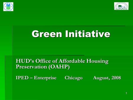 1 Green Initiative HUDs Office of Affordable Housing Preservation (OAHP) IPED – Enterprise Chicago August, 2008.