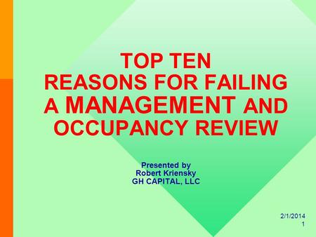 2/1/2014 1 TOP TEN REASONS FOR FAILING A MANAGEMENT AND OCCUPANCY REVIEW Presented by Robert Kriensky GH CAPITAL, LLC.