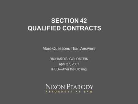 SECTION 42 QUALIFIED CONTRACTS More Questions Than Answers RICHARD S. GOLDSTEIN April 27, 2007 IPEDAfter the Closing.