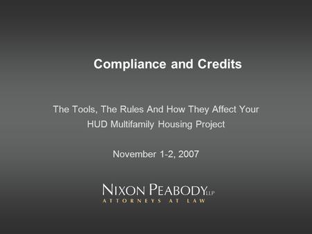 Compliance and Credits The Tools, The Rules And How They Affect Your HUD Multifamily Housing Project November 1-2, 2007.