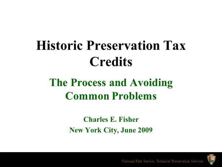 Historic Preservation Tax Credits The Process and Avoiding Common Problems Charles E. Fisher New York City, June 2009 National Park Service, Technical.