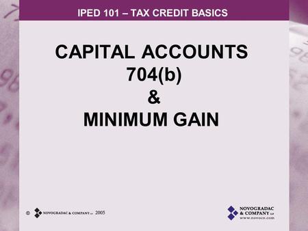 IPED 101 – TAX CREDIT BASICS CAPITAL ACCOUNTS 704(b) & MINIMUM GAIN.