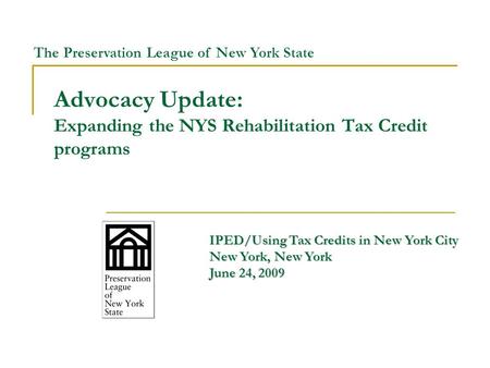 Advocacy Update: Expanding the NYS Rehabilitation Tax Credit programs IPED/Using Tax Credits in New York City New York, New York June 24, 2009 The Preservation.