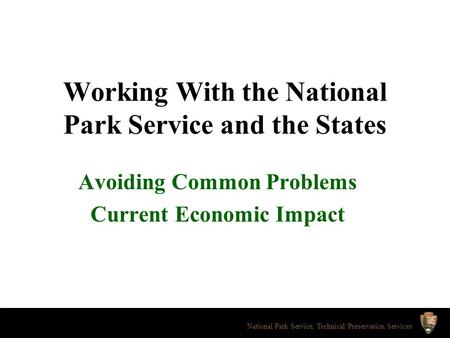 Working With the National Park Service and the States Avoiding Common Problems Current Economic Impact National Park Service, Technical Preservation Services.
