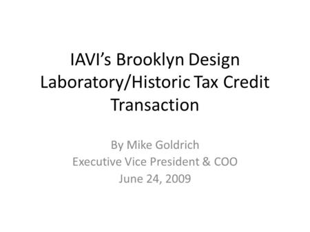 IAVIs Brooklyn Design Laboratory/Historic Tax Credit Transaction By Mike Goldrich Executive Vice President & COO June 24, 2009.