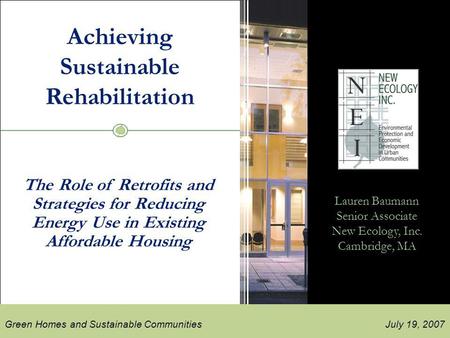 New ecology, inc. July 19, 2007 New Ecology, Inc. Green Homes and Sustainable Communities 2007 Achieving Sustainable Rehabilitation Lauren Baumann Senior.