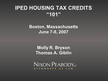IPED HOUSING TAX CREDITS 101 Boston, Massachusetts June 7-8, 2007 Molly R. Bryson Thomas A. Giblin.