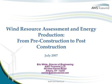 © 2007 AWS Truewind, LLC Wind Resource Assessment and Energy Production: From Pre-Construction to Post Construction July 2007 Eric White, Director of Engineering.