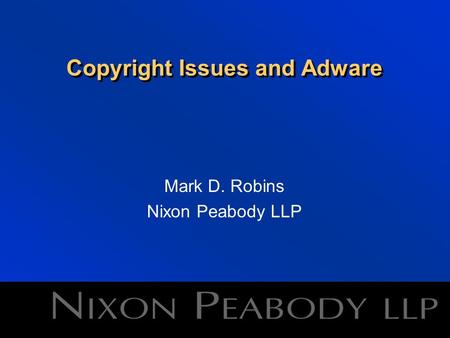 Copyright Issues and Adware Mark D. Robins Nixon Peabody LLP.