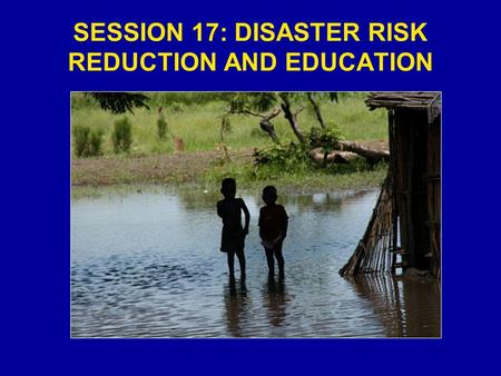SESSION 17: DISASTER RISK REDUCTION AND EDUCATION.