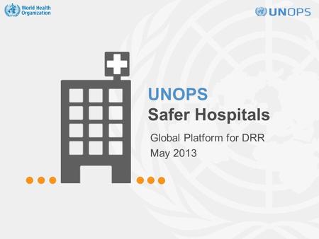 UNOPS Safer Hospitals Global Platform for DRR May 2013.
