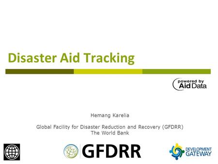 Disaster Aid Tracking Hemang Karelia Global Facility for Disaster Reduction and Recovery (GFDRR) The World Bank.